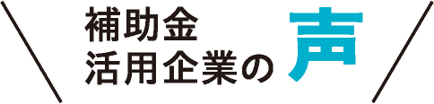 補助金活用企業の声